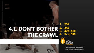 We make your web visible
where your customers are.
1. 200
2. 3xx
3. 4xx | 410
4. 5xx | 503
4.1. DON’T BOTHER
THE CRAWL
 