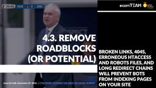 BROKEN LINKS, 404S,
ERRONEOUS HTACCESS
AND ROBOTS FILES, AND
LONG REDIRECT CHAINS
WILL PREVENT BOTS
FROM INDEXING PAGES
ON YOUR SITE
Joost de Valk. December 29, 2016: 5 STRATEGIES TO MAKE THE MOST OF CRAWL BUDGET
4.3. REMOVE
ROADBLOCKS
(OR POTENTIAL)
 