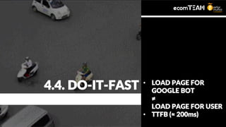 • LOAD PAGE FOR
GOOGLE BOT
≠
LOAD PAGE FOR USER
• TTFB (≈ 200ms)
4.4. DO-IT-FAST
 