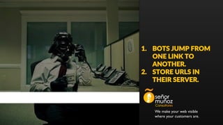 We make your web visible
where your customers are.
1. BOTS JUMP FROM
ONE LINK TO
ANOTHER.
2. STORE URLS IN
THEIR SERVER.
 