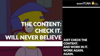THE CONTENT:
CHECK IT.
WILL NEVER BELIEVE JUST CHECK THE
CONTENT.
AND WORK IN IT.
WORK AGAIN.
AGAIN.
 