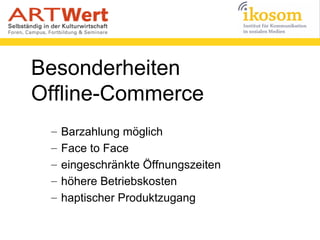 Besonderheiten
Offline-Commerce
– Barzahlung möglich
– Face to Face
– eingeschränkte Öffnungszeiten
– höhere Betriebskoste...