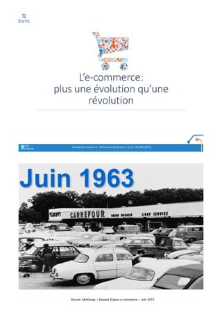 L’e-commerce:	
plus	une	évolution	qu’une	
révolution
° retis
www.retis.be
COMMERCE CONNECTÉ - OPPORTUNITÉS & DÉFIS - (C) D. JACOB (2017)
Source: McKinsey – Exposé Enjeux e-commerce – Juin 2013
 