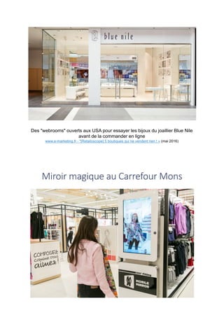 Des "webrooms" ouverts aux USA pour essayer les bijoux du joaillier Blue Nile
avant de la commander en ligne
www.e-marketing.fr - "[Retailoscope] 5 boutiques qui ne vendent rien ! » (mai 2016)
Miroir	magique	au	Carrefour	Mons
 