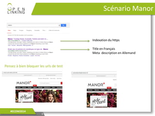 Pensez à bien bloquer les urls de test
Scénario Manor
9
#ECOM2014
Indexation du https
Title en Français
Meta description en Allemand
 