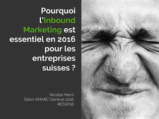 Nicolas Nervi
Salon SMARC Genève 2016
#ESSP16
Pourquoi
l'Inbound
Marketing est
essentiel en 2016
pour les
entreprises
suisses ? 
 