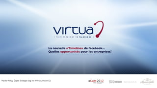 La nouvelle «Timeline» de facebook...
                                                      Quelles opportunités pour les entreprises?




Haider Alleg, Digital Strategist (tag me #Virtua, #ecom12)
 