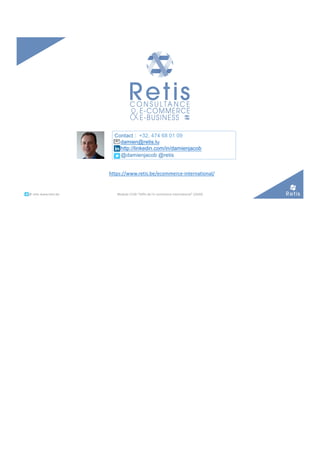 Contact : +32. 474 68 01 09
damien@retis.lu
http://linkedin.com/in/damienjacob
• @damienjacob @retis
°°..@ retis www.retis.be Module C52B "Défis de l'e-commerce international" (2020)
https://www.retis.be/ecommerce-international/
 