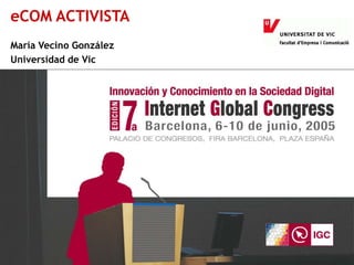 eCom Activista
eCOM ACTIVISTA
María Vecino González
Universidad de Vic
 