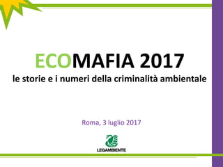 ECOMAFIA 2017
le storie e i numeri della criminalità ambientale
Roma, 3 luglio 2017
 