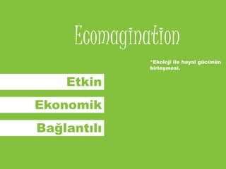 Ecomagination
              *Ekoloji ile hayal gücünün
              birleşmesi.


    Etkin
Ekonomik
Bağlantılı
 