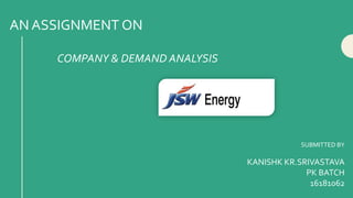 AN ASSIGNMENT ON
SUBMITTED BY
KANISHK KR.SRIVASTAVA
PK BATCH
16181062
COMPANY & DEMAND ANALYSIS
 