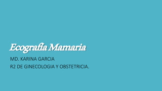EcografíaMamaria
MD. KARINA GARCIA
R2 DE GINECOLOGIA Y OBSTETRICIA.
 