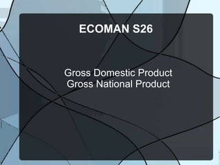 ECOMAN S26
Gross Domestic Product
Gross National Product
 