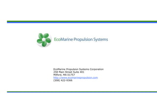 EcoMarine Propulsion Systems Corporation
258 Main Street Suite 401
Milford, MA 01757
http://www.ecomarinepropulsion.com
(508) 422-9366
 