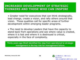 INCREASED DEVELOPMENT OF STRATEGIC THINKERS AND THOSE WHO CAN INSPIRE <ul><li>Greater need for executives that can think s...