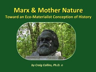 Marx & Mother NatureMarx & Mother Nature
Toward an Eco-Materialist Conception of HistoryToward an Eco-Materialist Conception of History
by Craig Collins, Ph.D. ©
 