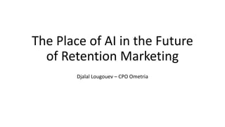 The Place of AI in the Future
of Retention Marketing
Djalal Lougouev – CPO Ometria
 