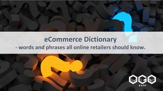eCommerce Dictionary
- words and phrases all online retailers should know.
 