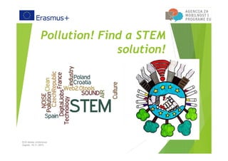 Pollution! Find a STEM
solution!
ECO media conference
Zagreb, 10.11.2015.
 