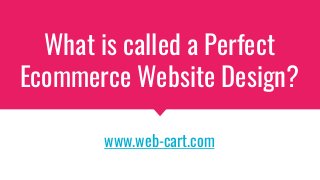 What is called a Perfect
Ecommerce Website Design?
www.web-cart.com
 