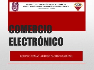 COMERCIO
ELECTRÓNICO
EQUIPO 3 TOMAS ARTURO PACHECO MORENO
 