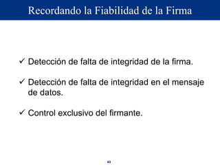 63
 Detección de falta de integridad de la firma.
 Detección de falta de integridad en el mensaje
de datos.
 Control exclusivo del firmante.
Recordando la Fiabilidad de la Firma
 