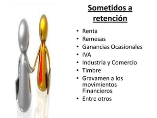 Sometidos a
retención
• Renta
• Remesas
• Ganancias Ocasionales
• IVA
• Industria y Comercio
• Timbre
• Gravamen a los
movimientos
Financieros
• Entre otros