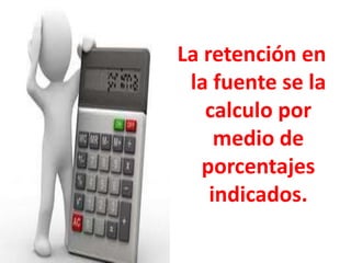 La retención en
la fuente se la
calculo por
medio de
porcentajes
indicados.