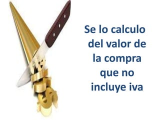 Se lo calculo
del valor de
la compra
que no
incluye iva