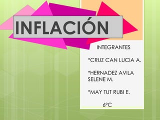 INTEGRANTES
*CRUZ CAN LUCIA A.
*HERNADEZ AVILA
SELENE M.
*MAY TUT RUBI E.
6°C
INFLACIÓN
 