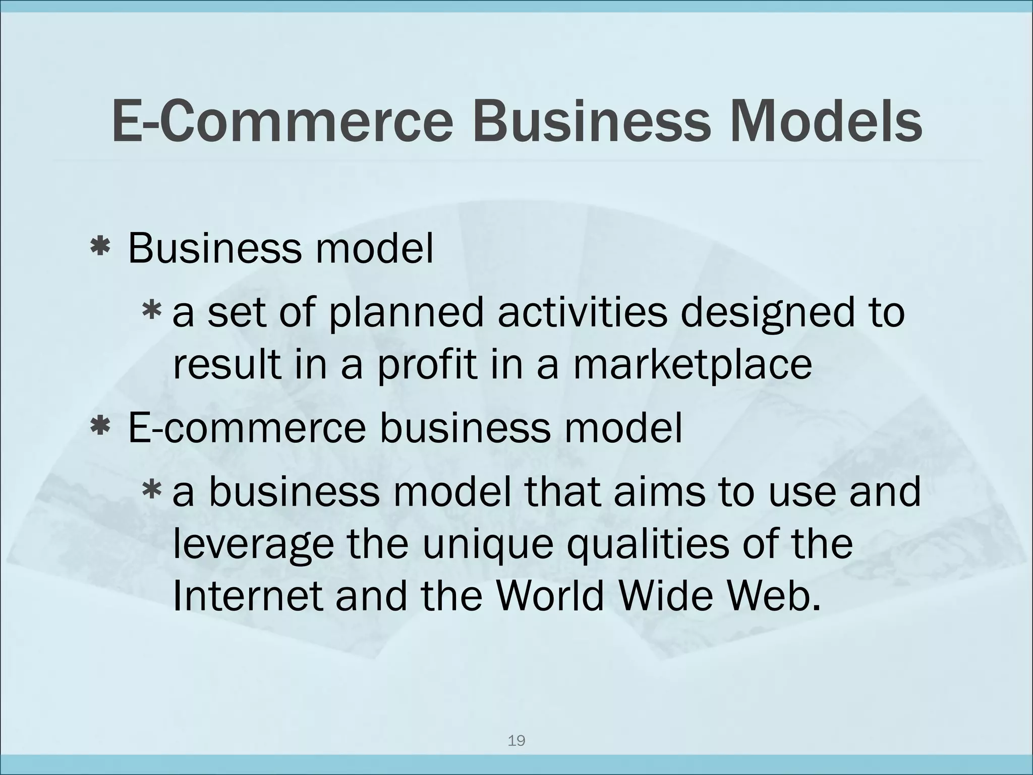 E-Commerce Business Models Business model a set of planned activities designed to result in a profit in a marketplace E-commerce business model a business model that aims to use and leverage the unique qualities of the Internet and the World Wide Web. 