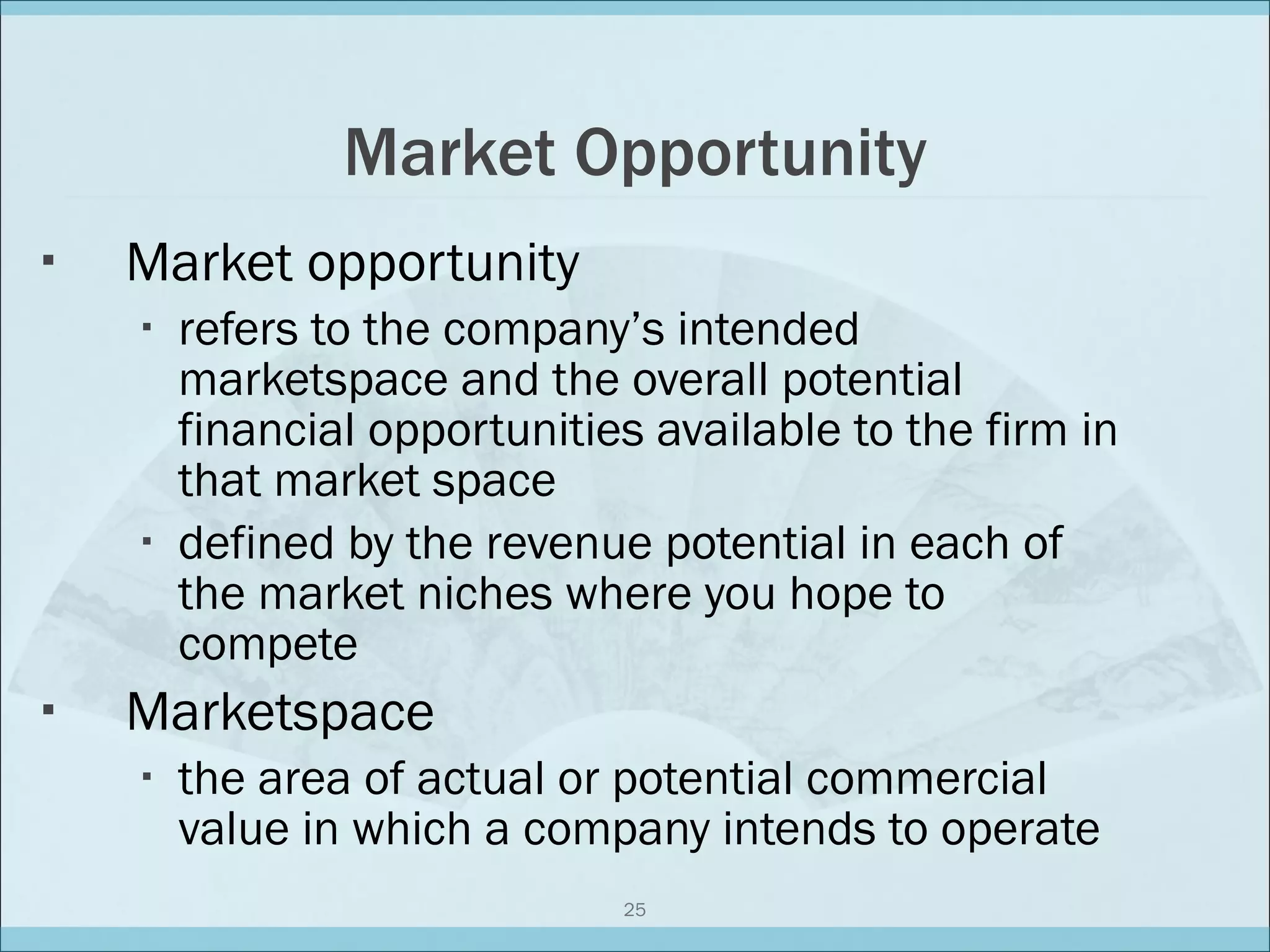 Market Opportunity Market opportunity refers to the company’s intended marketspace and the overall potential financial opportunities available to the firm in that market space defined by the revenue potential in each of the market niches where you hope to compete Marketspace the area of actual or potential commercial value in which a company intends to operate 