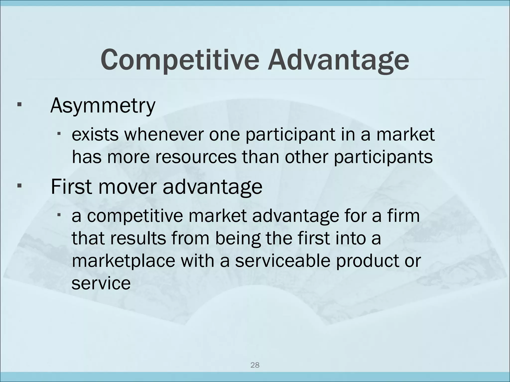 Competitive Advantage Asymmetry exists whenever one participant in a market has more resources than other participants First mover advantage a competitive market advantage for a firm that results from being the first into a marketplace with a serviceable product or service 