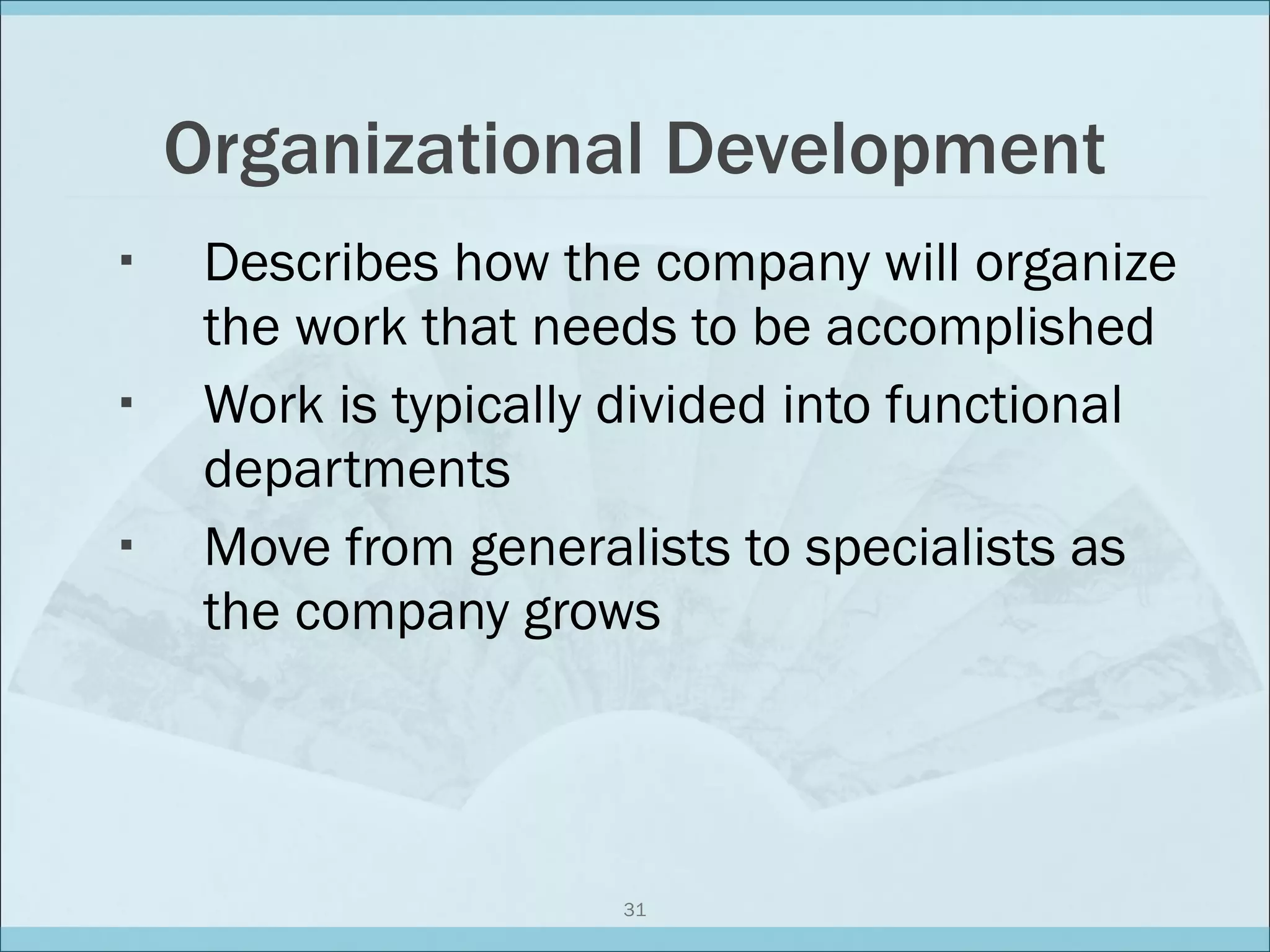 Organizational Development Describes how the company will organize the work that needs to be accomplished Work is typically divided into functional departments Move from generalists to specialists as the company grows 