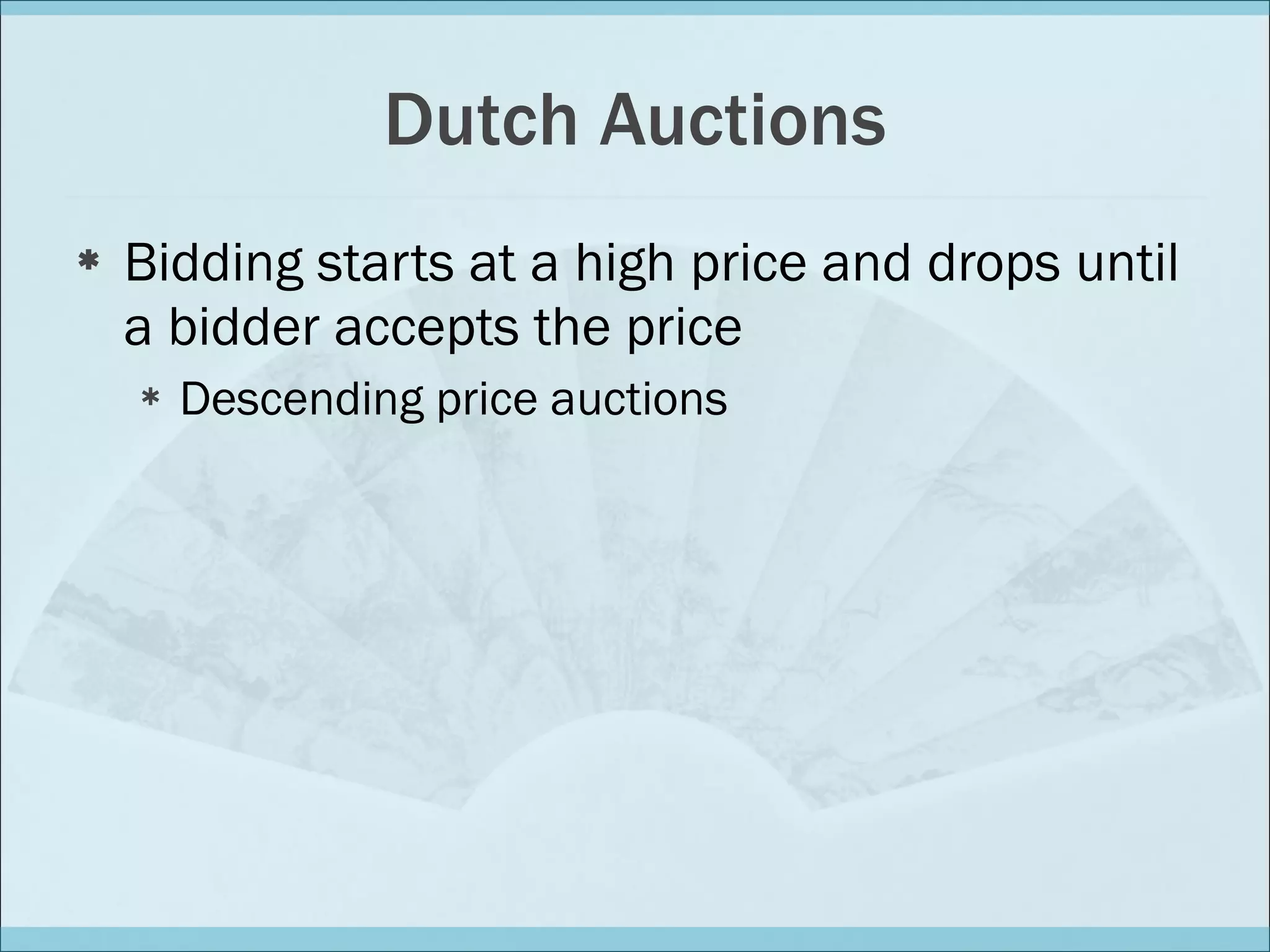 Dutch Auctions Bidding starts at a high price and drops until a bidder accepts the price Descending price auctions 