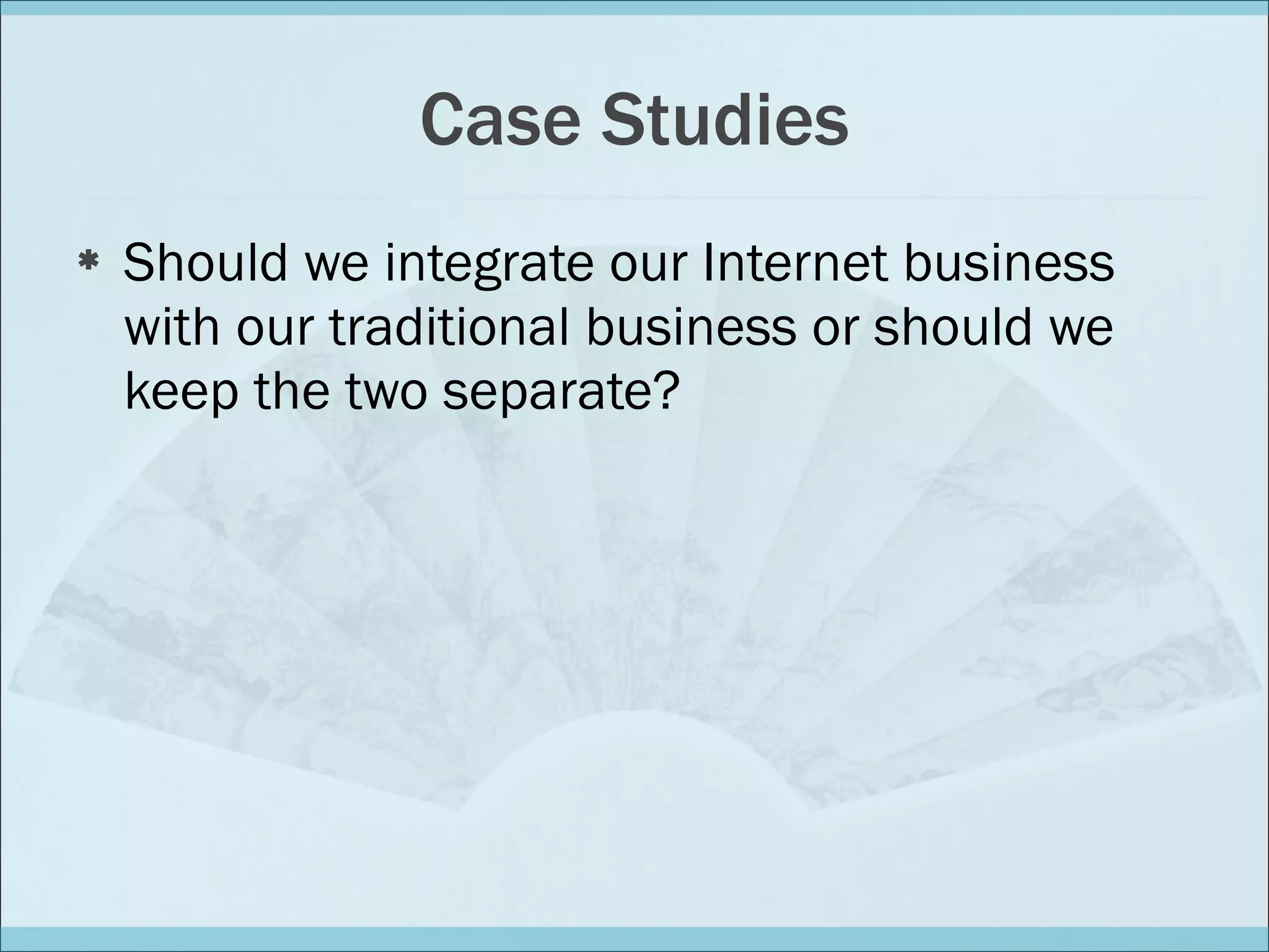 Case Studies Should we integrate our Internet business with our traditional business or should we keep the two separate? 