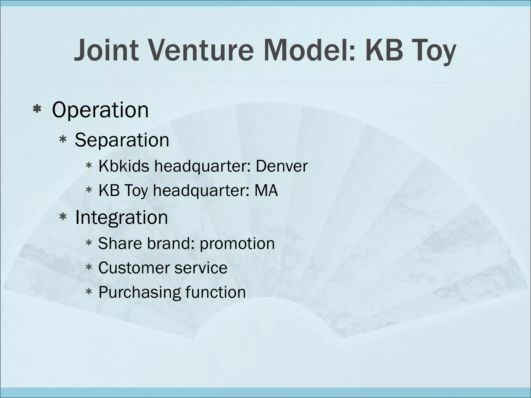 Joint Venture Model: KB Toy Operation Separation Kbkids headquarter: Denver KB Toy headquarter: MA Integration Share brand: promotion Customer service Purchasing function 