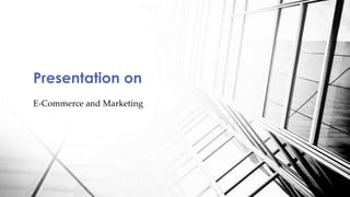 E-Commerce and Marketing
Presentation on
 