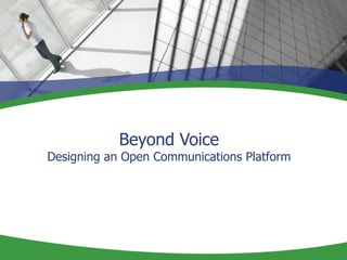 Beyond Voice
Designing an Open Communications Platform
 