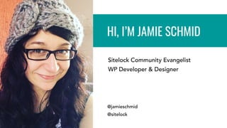 Sitelock Community Evangelist
WP Developer & Designer
HI, I’M JAMIE SCHMID
@jamieschmid
@sitelock
 