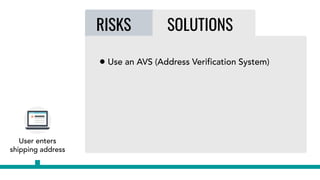 RISKS SOLUTIONS
• Use an AVS (Address Verification System)
User enters
shipping address
 