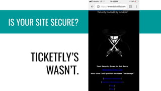 IS YOUR SITE SECURE?
TICKETFLY’S
WASN’T.
 