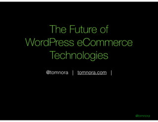 @tomnora
The Future of
WordPress eCommerce
Technologies
!
@tomnora | tomnora.com |
 
