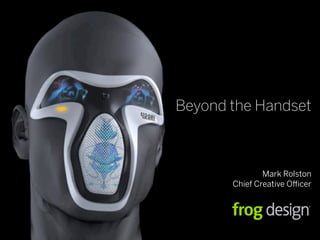 © 2007 frog design. Confidential & Proprietary.
Mark Rolston
Chief Creative Officer
Beyond the Handset
 
