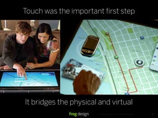 © 2007 frog design. Confidential & Proprietary.
Touch was the important first step
16
It bridges the physical and virtual
 