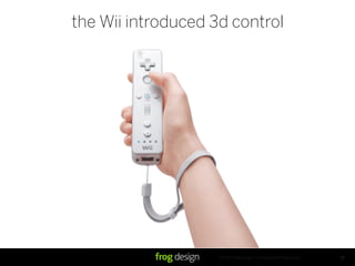 © 2007 frog design. Confidential & Proprietary.
the Wii introduced 3d control
17
 