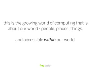 this is the growing world of computing that is
about our world - people, places, things.
and accessible within our world.
 