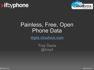 Painless, Free, Open Phone Data digits.cloudvox.com Troy Davis @troyd @cloudvox @ifbyphone 
