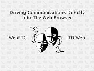 Driving Communications Directly
      Into The Web Browser



WebRTC                 RTCWeb
 